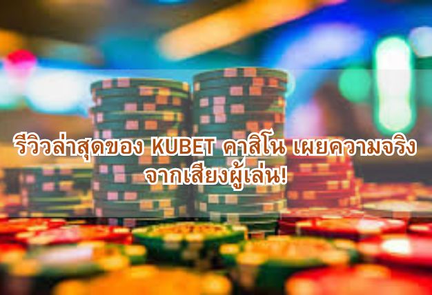 รีวิวล่าสุดของ KUBET คาสิโน เผยความจริงจากเสียงผู้เล่น!