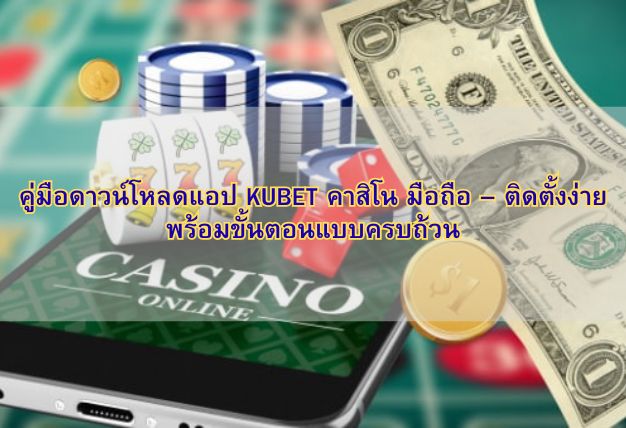 คู่มือดาวน์โหลดแอป KUBET คาสิโน มือถือ – ติดตั้งง่าย พร้อมขั้นตอนแบบครบถ้วน